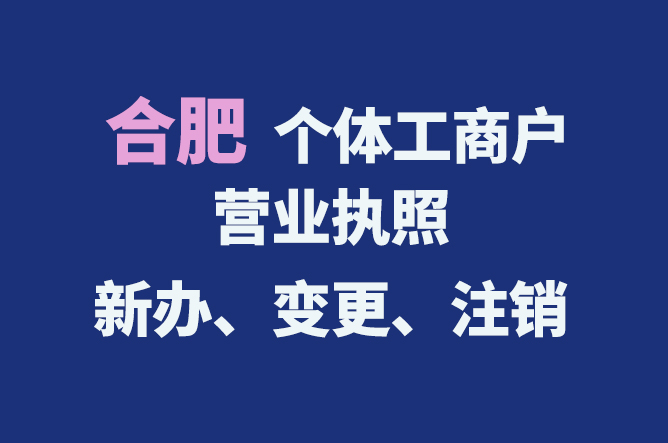 合肥個(gè)體工商戶營(yíng)業(yè)執(zhí)照的新辦、變更、注銷流程與資料