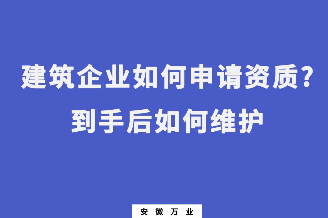 建筑企業(yè)如何申請資質(zhì)?到手后如何維護(hù)