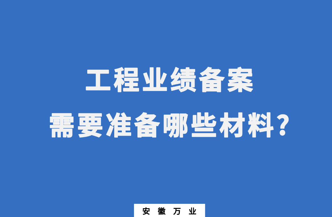 在建筑資質(zhì)辦理中,工程業(yè)績(jī)備案需要準(zhǔn)備哪些材料?