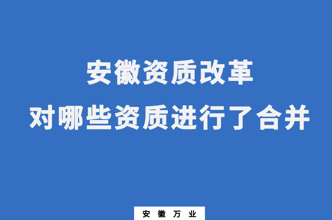 安徽資質(zhì)改革，對(duì)哪些資質(zhì)進(jìn)行了合并