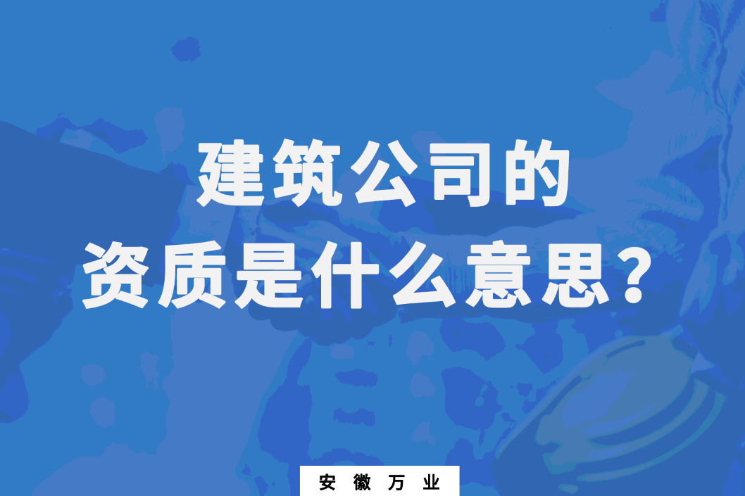 建筑公司的資質(zhì)是什么意思？