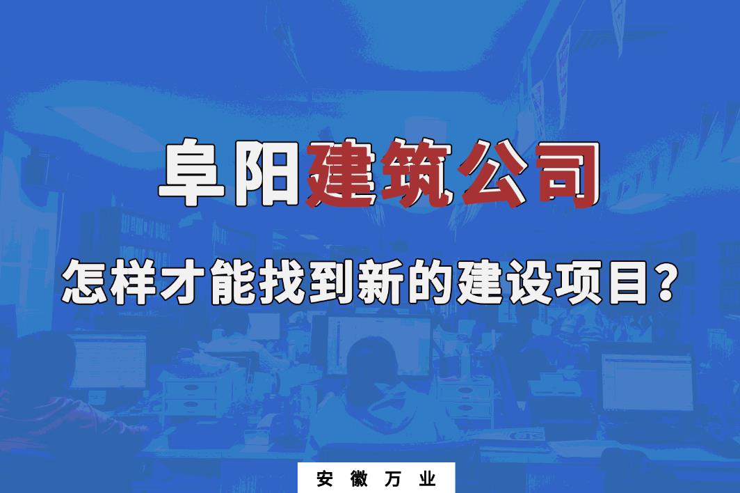 阜陽建筑公司怎樣才能找到新的建設(shè)項(xiàng)目