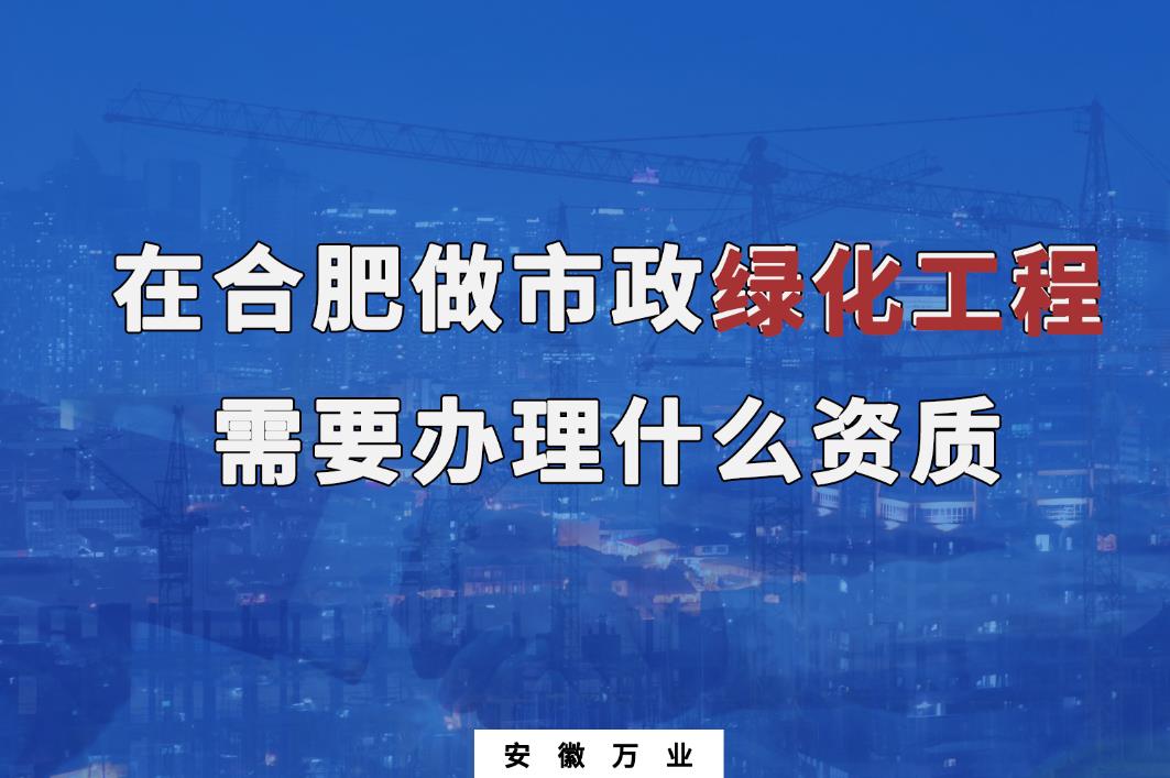 在合肥做市政綠化工程需要辦理什么資質(zhì)？